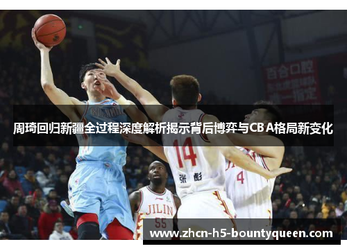周琦回归新疆全过程深度解析揭示背后博弈与CBA格局新变化