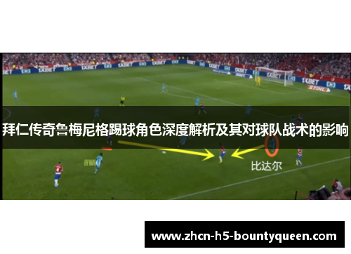拜仁传奇鲁梅尼格踢球角色深度解析及其对球队战术的影响 拜仁传奇鲁梅尼格踢球角色深度解析及其对球队战术的影响