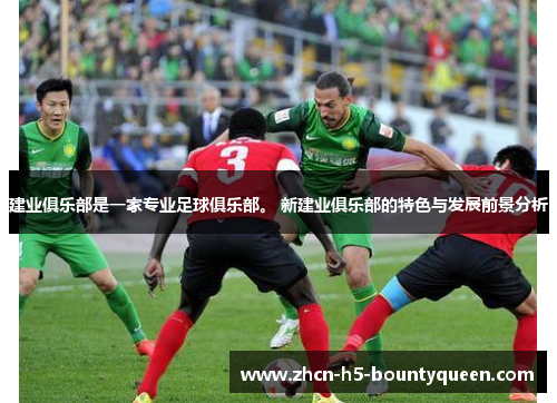 建业俱乐部是一家专业足球俱乐部。 新建业俱乐部的特色与发展前景分析 建业俱乐部是一家专业足球俱乐部。 新建业俱乐部的特色与发展前景分析