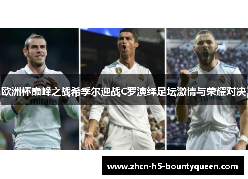 欧洲杯巅峰之战希季尔迎战C罗演绎足坛激情与荣耀对决 欧洲杯巅峰之战希季尔迎战C罗演绎足坛激情与荣耀对决
