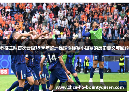 苏格兰队首次晋级1996年欧洲足球锦标赛小组赛的历史意义与回顾 苏格兰队首次晋级1996年欧洲足球锦标赛小组赛的历史意义与回顾