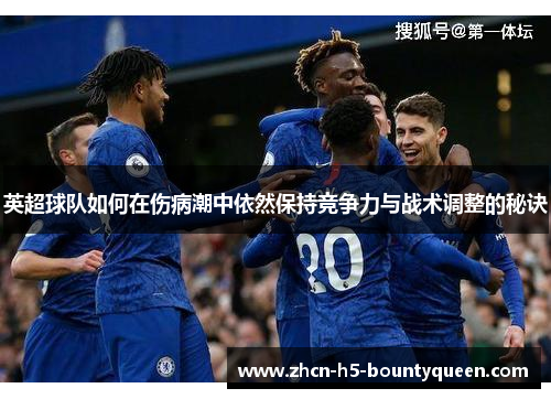 英超球队如何在伤病潮中依然保持竞争力与战术调整的秘诀 英超球队如何在伤病潮中依然保持竞争力与战术调整的秘诀