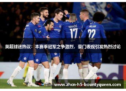 英超球迷热议:本赛季冠军之争激烈,豪门表现引发热烈讨论 英超球迷热议:本赛季冠军之争激烈,豪门表现引发热烈讨论