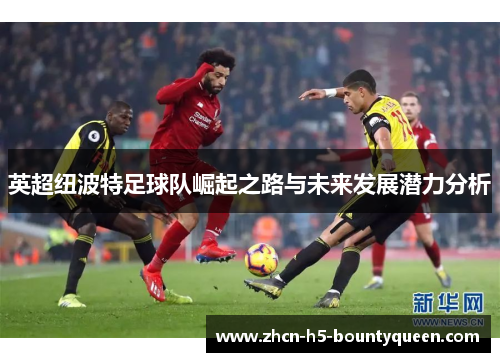 英超纽波特足球队崛起之路与未来发展潜力分析 英超纽波特足球队崛起之路与未来发展潜力分析