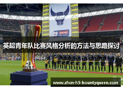 英超青年队比赛风格分析的方法与思路探讨 英超青年队比赛风格分析的方法与思路探讨