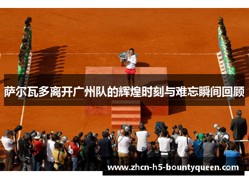 萨尔瓦多离开广州队的辉煌时刻与难忘瞬间回顾 萨尔瓦多离开广州队的辉煌时刻与难忘瞬间回顾