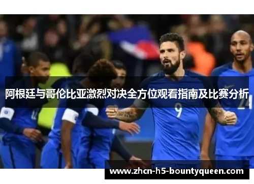 阿根廷与哥伦比亚激烈对决全方位观看指南及比赛分析