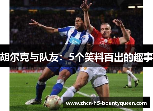 胡尔克与队友:5个笑料百出的趣事 胡尔克与队友:5个笑料百出的趣事