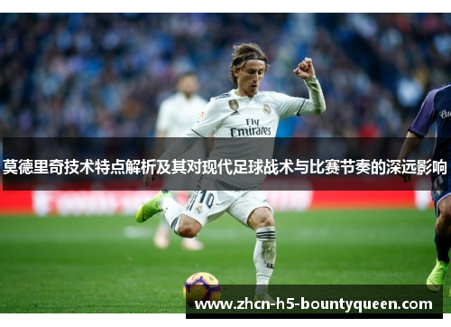 莫德里奇技术特点解析及其对现代足球战术与比赛节奏的深远影响