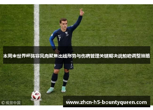 本周末世界杯阵容风向聚焦出线形势与伤病管理关键期决战前瞻调整策略