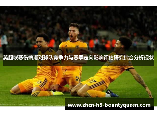 英超联赛伤病潮对球队竞争力与赛季走向影响评估研究综合分析现状