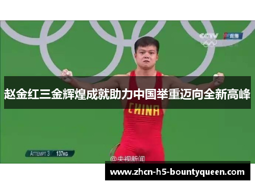 赵金红三金辉煌成就助力中国举重迈向全新高峰