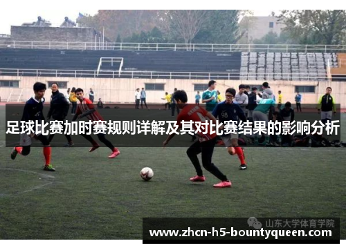 足球比赛加时赛规则详解及其对比赛结果的影响分析