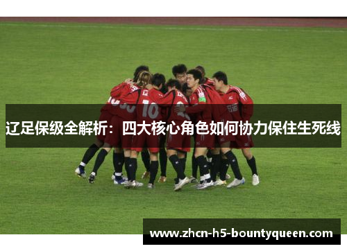 辽足保级全解析：四大核心角色如何协力保住生死线