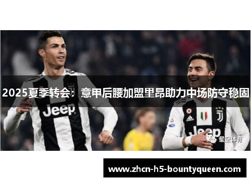 2025夏季转会：意甲后腰加盟里昂助力中场防守稳固