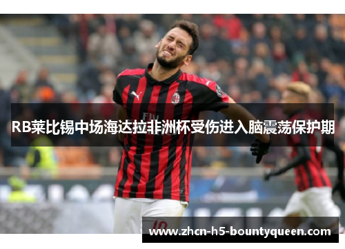 RB莱比锡中场海达拉非洲杯受伤进入脑震荡保护期