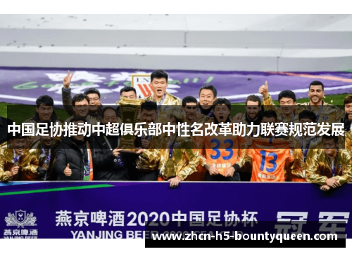 中国足协推动中超俱乐部中性名改革助力联赛规范发展 中国足协推动中超俱乐部中性名改革助力联赛规范发展