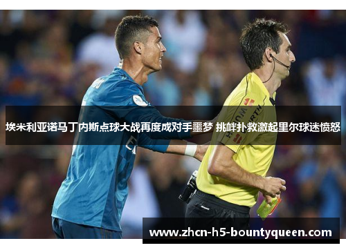 埃米利亚诺马丁内斯点球大战再度成对手噩梦 挑衅扑救激起里尔球迷愤怒 埃米利亚诺马丁内斯点球大战再度成对手噩梦 挑衅扑救激起里尔球迷愤怒