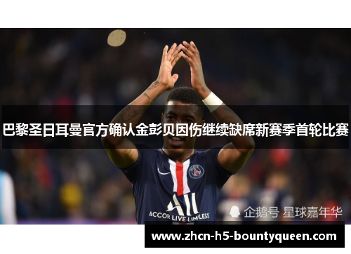 巴黎圣日耳曼官方确认金彭贝因伤继续缺席新赛季首轮比赛 巴黎圣日耳曼官方确认金彭贝因伤继续缺席新赛季首轮比赛