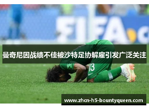 曼奇尼因战绩不佳被沙特足协解雇引发广泛关注 曼奇尼因战绩不佳被沙特足协解雇引发广泛关注