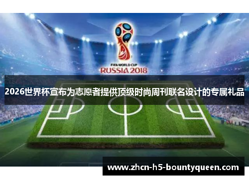 2026世界杯宣布为志愿者提供顶级时尚周刊联名设计的专属礼品