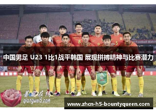 中国男足 U23 1比1战平韩国 展现拼搏精神与比赛潜力
