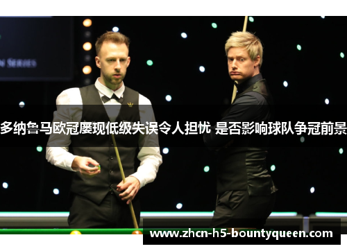 多纳鲁马欧冠屡现低级失误令人担忧 是否影响球队争冠前景