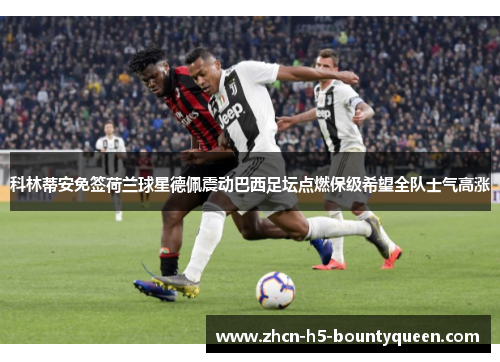 科林蒂安免签荷兰球星德佩震动巴西足坛点燃保级希望全队士气高涨 科林蒂安免签荷兰球星德佩震动巴西足坛点燃保级希望全队士气高涨