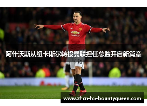 阿什沃斯从纽卡斯尔转投曼联担任总监开启新篇章 阿什沃斯从纽卡斯尔转投曼联担任总监开启新篇章
