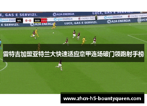 雷特吉加盟亚特兰大快速适应意甲连场破门领跑射手榜 雷特吉加盟亚特兰大快速适应意甲连场破门领跑射手榜