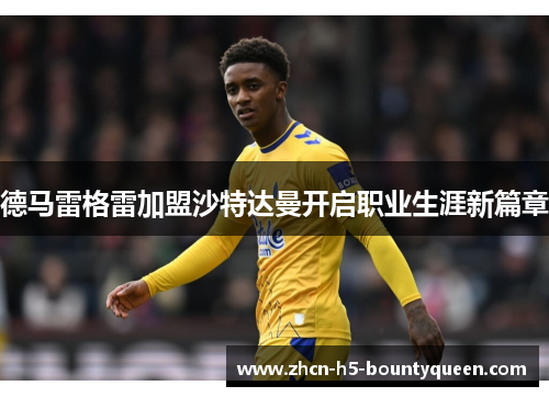 德马雷格雷加盟沙特达曼开启职业生涯新篇章 德马雷格雷加盟沙特达曼开启职业生涯新篇章
