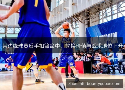 某边缘球员反手扣篮命中,轮换价值与战术地位上升 某边缘球员反手扣篮命中,轮换价值与战术地位上升
